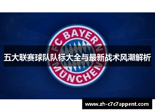 五大联赛球队队标大全与最新战术风潮解析 五大联赛球队队标大全与最新战术风潮解析