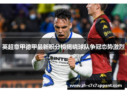 英超意甲德甲最新积分榜揭晓球队争冠态势激烈 英超意甲德甲最新积分榜揭晓球队争冠态势激烈