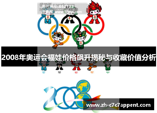 2008年奥运会福娃价格飙升揭秘与收藏价值分析 2008年奥运会福娃价格飙升揭秘与收藏价值分析