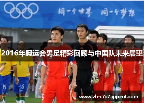 2016年奥运会男足精彩回顾与中国队未来展望
